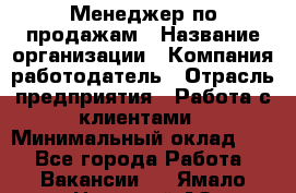 Менеджер по продажам › Название организации ­ Компания-работодатель › Отрасль предприятия ­ Работа с клиентами › Минимальный оклад ­ 1 - Все города Работа » Вакансии   . Ямало-Ненецкий АО,Муравленко г.